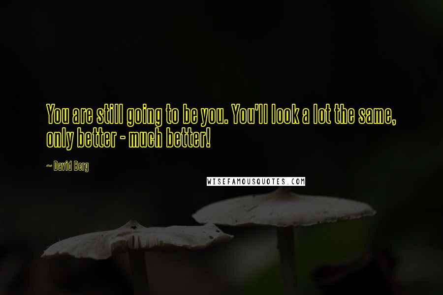 David Berg Quotes: You are still going to be you. You'll look a lot the same, only better - much better!