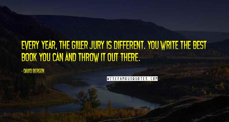 David Bergen Quotes: Every year, the Giller jury is different. You write the best book you can and throw it out there.