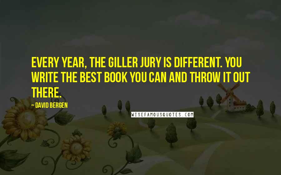 David Bergen Quotes: Every year, the Giller jury is different. You write the best book you can and throw it out there.