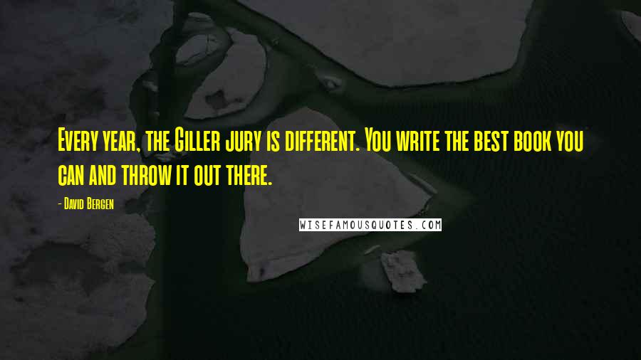 David Bergen Quotes: Every year, the Giller jury is different. You write the best book you can and throw it out there.