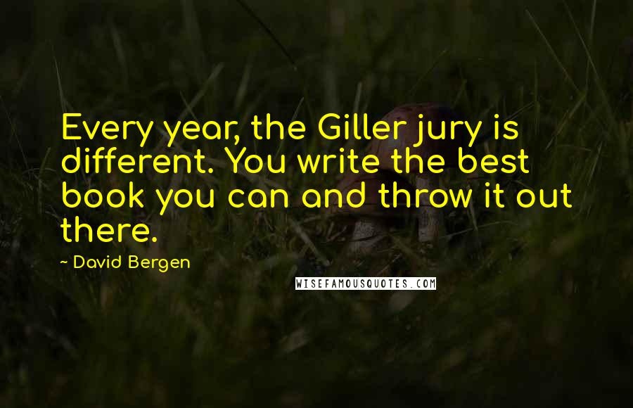 David Bergen Quotes: Every year, the Giller jury is different. You write the best book you can and throw it out there.