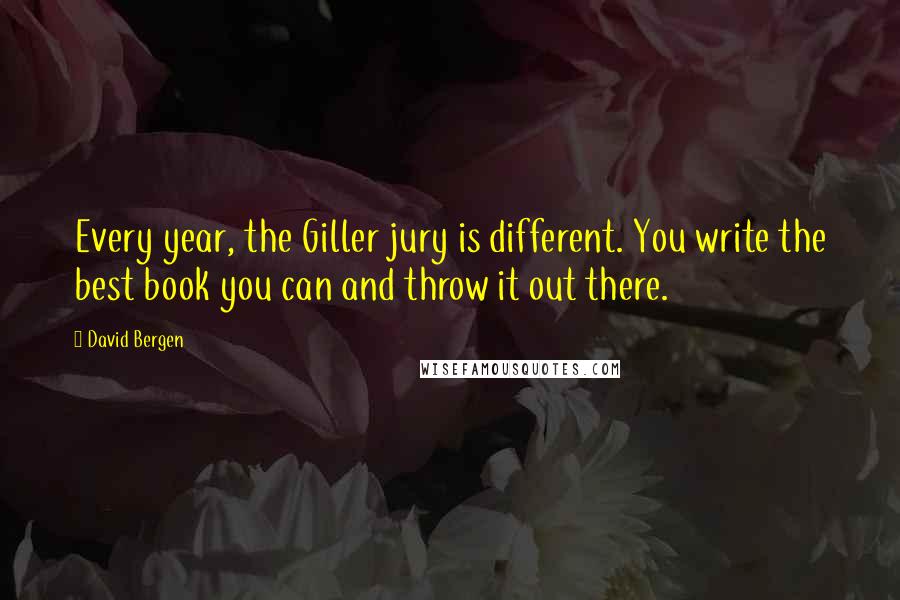 David Bergen Quotes: Every year, the Giller jury is different. You write the best book you can and throw it out there.
