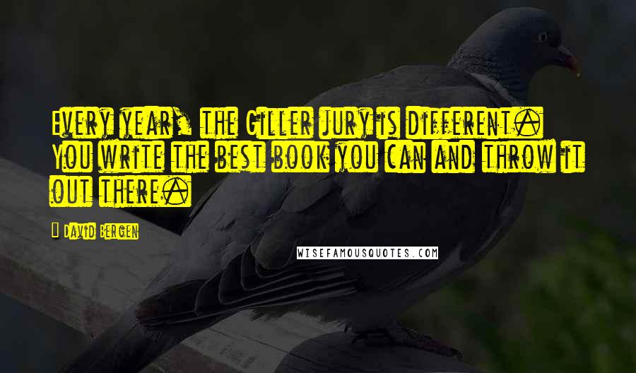 David Bergen Quotes: Every year, the Giller jury is different. You write the best book you can and throw it out there.