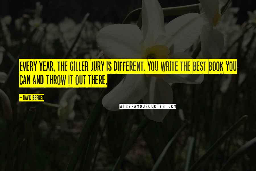 David Bergen Quotes: Every year, the Giller jury is different. You write the best book you can and throw it out there.