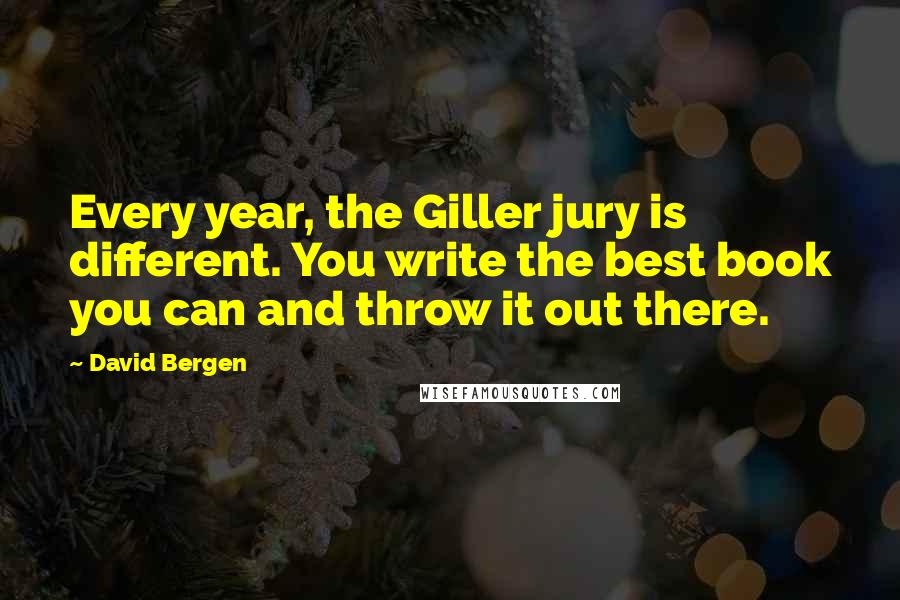 David Bergen Quotes: Every year, the Giller jury is different. You write the best book you can and throw it out there.