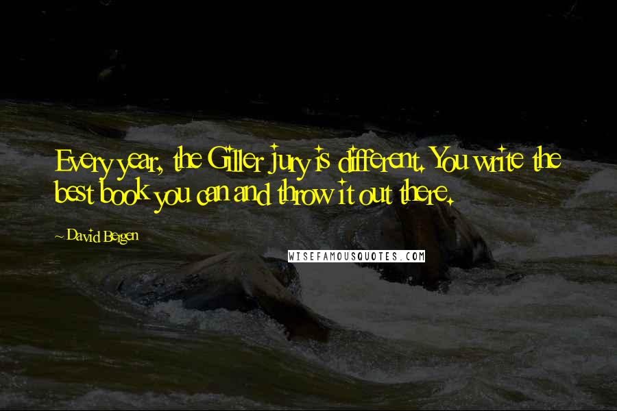 David Bergen Quotes: Every year, the Giller jury is different. You write the best book you can and throw it out there.