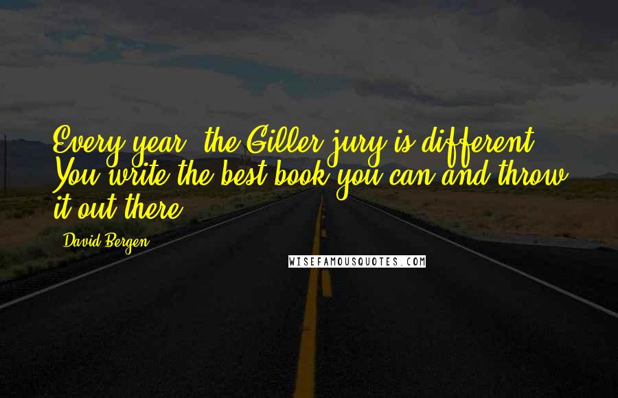 David Bergen Quotes: Every year, the Giller jury is different. You write the best book you can and throw it out there.