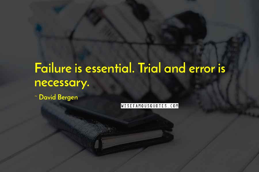 David Bergen Quotes: Failure is essential. Trial and error is necessary.