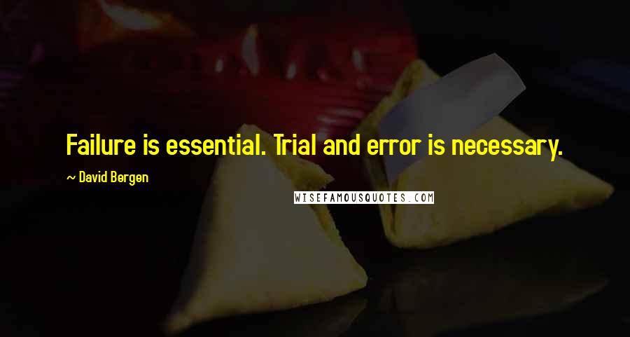 David Bergen Quotes: Failure is essential. Trial and error is necessary.