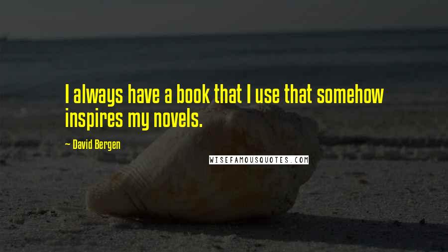 David Bergen Quotes: I always have a book that I use that somehow inspires my novels.