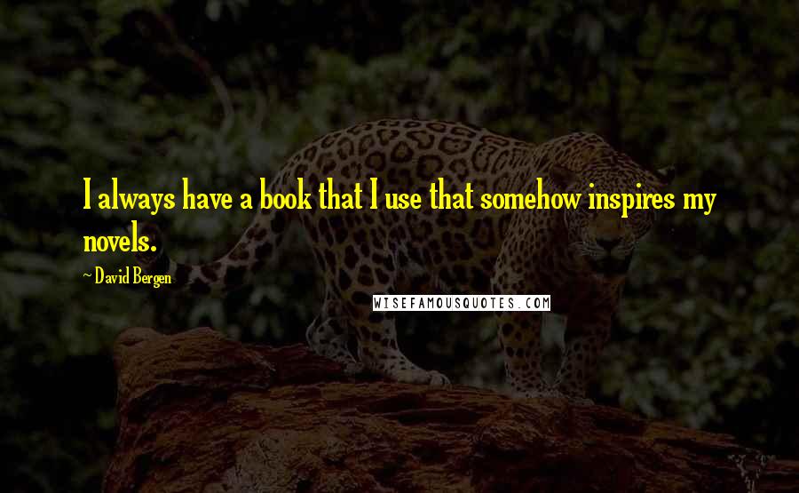 David Bergen Quotes: I always have a book that I use that somehow inspires my novels.