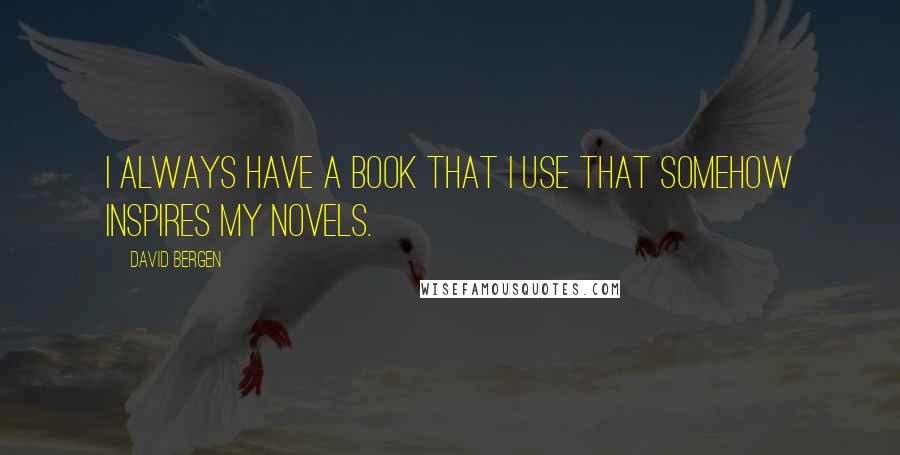 David Bergen Quotes: I always have a book that I use that somehow inspires my novels.