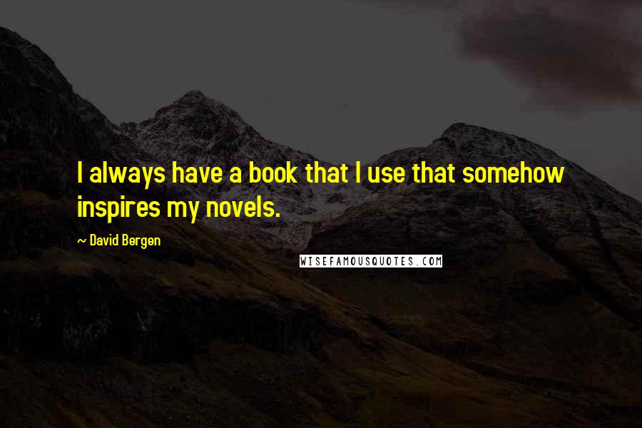 David Bergen Quotes: I always have a book that I use that somehow inspires my novels.