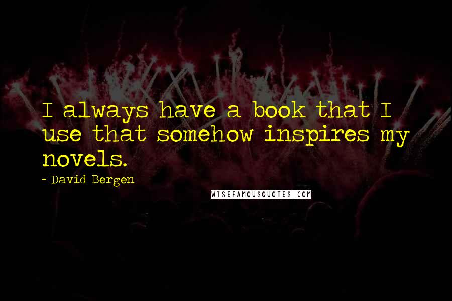 David Bergen Quotes: I always have a book that I use that somehow inspires my novels.