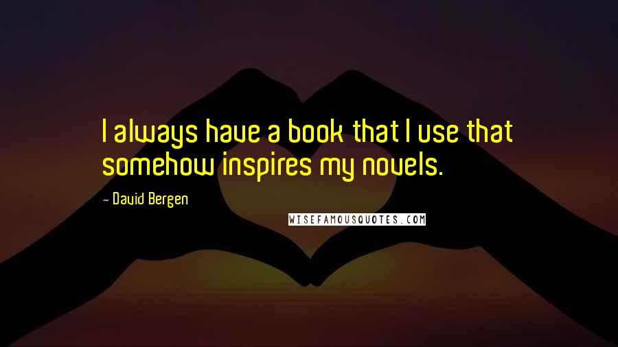 David Bergen Quotes: I always have a book that I use that somehow inspires my novels.