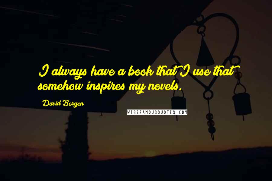 David Bergen Quotes: I always have a book that I use that somehow inspires my novels.