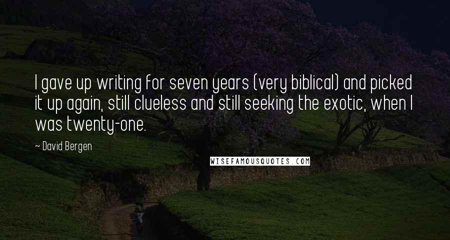 David Bergen Quotes: I gave up writing for seven years (very biblical) and picked it up again, still clueless and still seeking the exotic, when I was twenty-one.