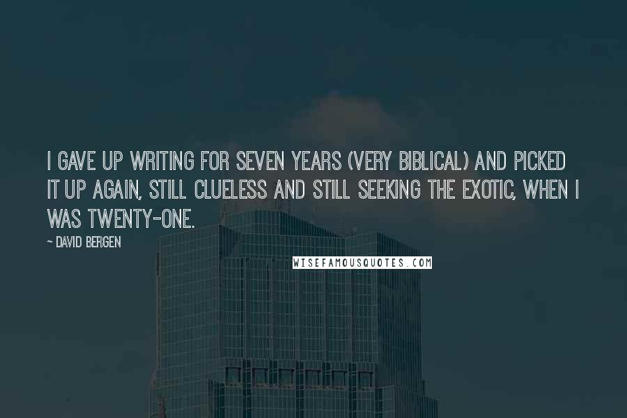 David Bergen Quotes: I gave up writing for seven years (very biblical) and picked it up again, still clueless and still seeking the exotic, when I was twenty-one.