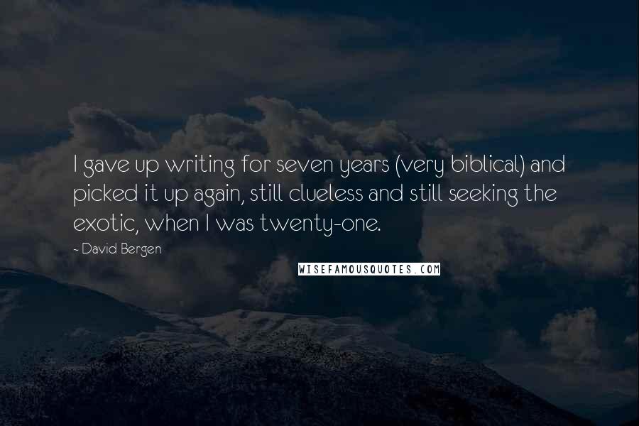 David Bergen Quotes: I gave up writing for seven years (very biblical) and picked it up again, still clueless and still seeking the exotic, when I was twenty-one.