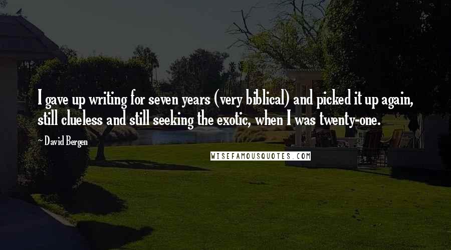 David Bergen Quotes: I gave up writing for seven years (very biblical) and picked it up again, still clueless and still seeking the exotic, when I was twenty-one.