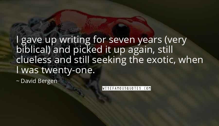 David Bergen Quotes: I gave up writing for seven years (very biblical) and picked it up again, still clueless and still seeking the exotic, when I was twenty-one.