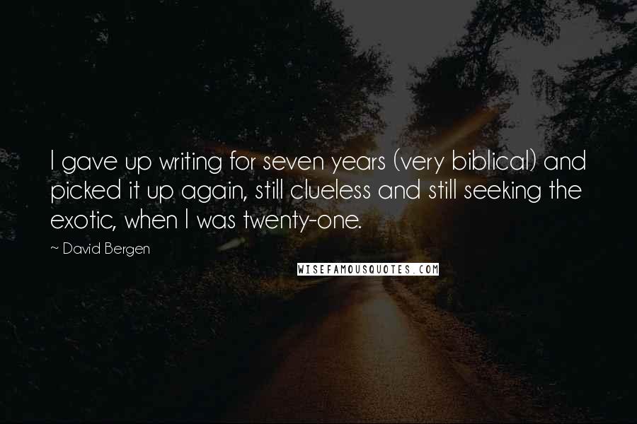 David Bergen Quotes: I gave up writing for seven years (very biblical) and picked it up again, still clueless and still seeking the exotic, when I was twenty-one.
