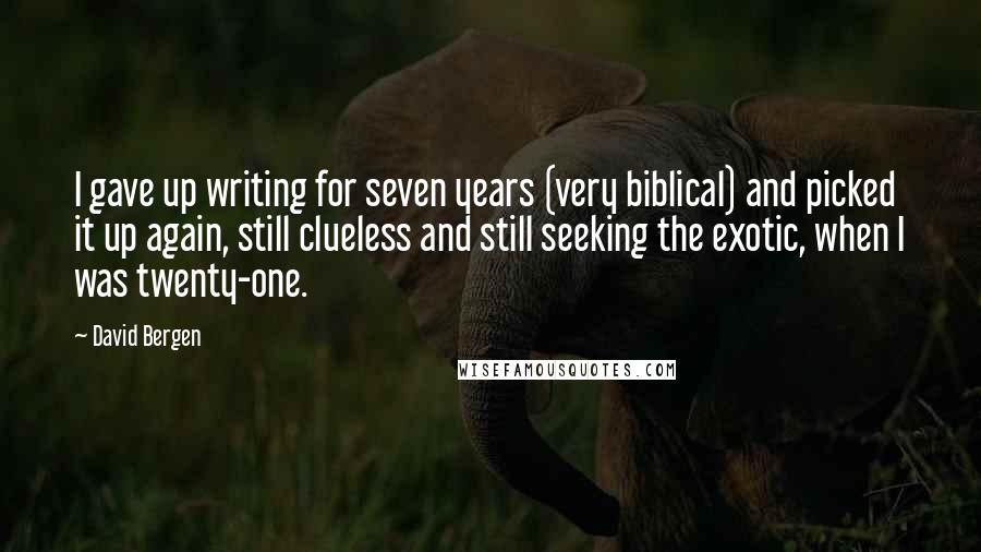 David Bergen Quotes: I gave up writing for seven years (very biblical) and picked it up again, still clueless and still seeking the exotic, when I was twenty-one.