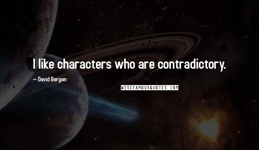 David Bergen Quotes: I like characters who are contradictory.