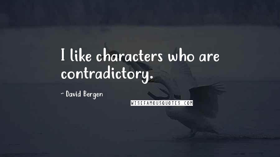 David Bergen Quotes: I like characters who are contradictory.