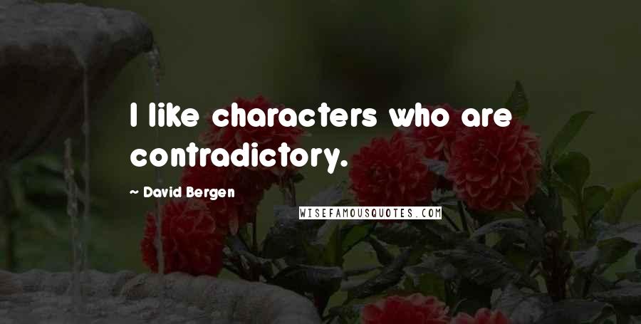 David Bergen Quotes: I like characters who are contradictory.