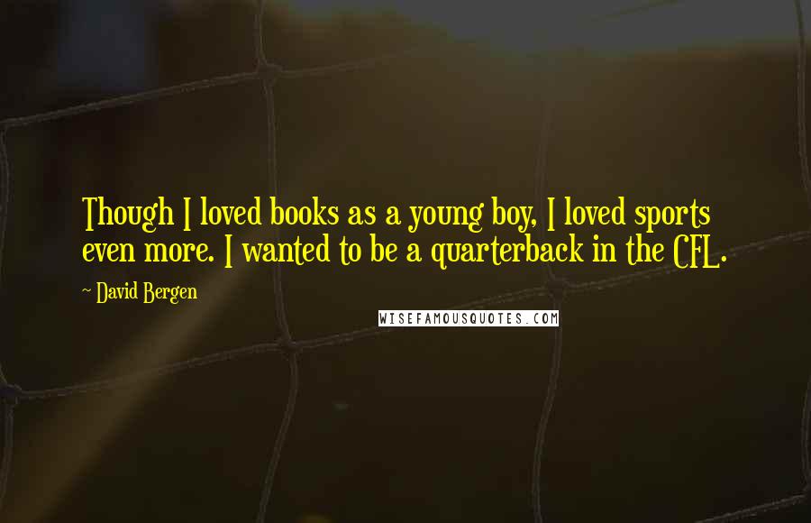 David Bergen Quotes: Though I loved books as a young boy, I loved sports even more. I wanted to be a quarterback in the CFL.