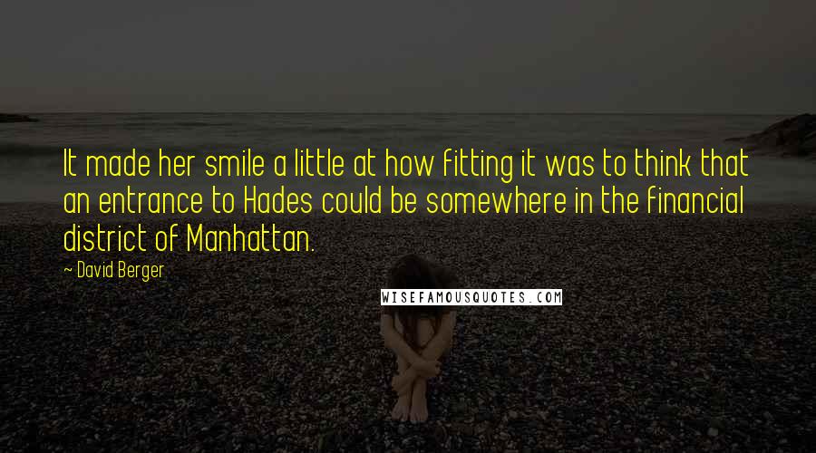 David Berger Quotes: It made her smile a little at how fitting it was to think that an entrance to Hades could be somewhere in the financial district of Manhattan.