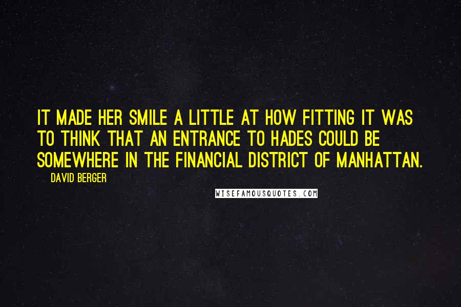 David Berger Quotes: It made her smile a little at how fitting it was to think that an entrance to Hades could be somewhere in the financial district of Manhattan.