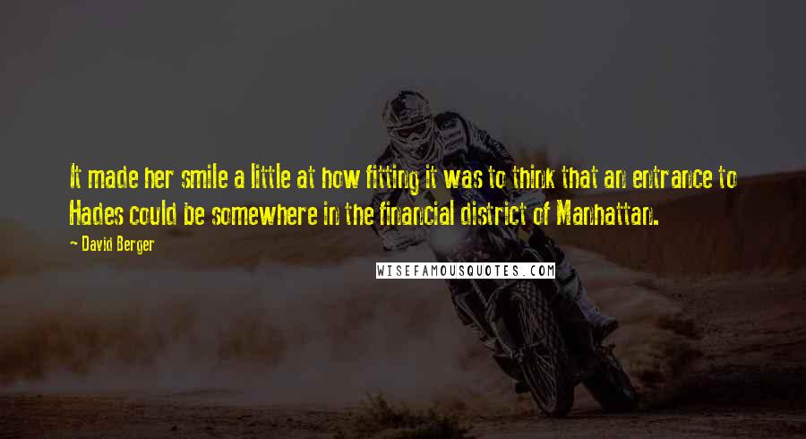 David Berger Quotes: It made her smile a little at how fitting it was to think that an entrance to Hades could be somewhere in the financial district of Manhattan.