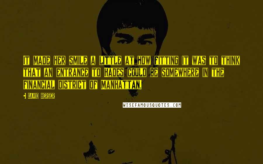 David Berger Quotes: It made her smile a little at how fitting it was to think that an entrance to Hades could be somewhere in the financial district of Manhattan.
