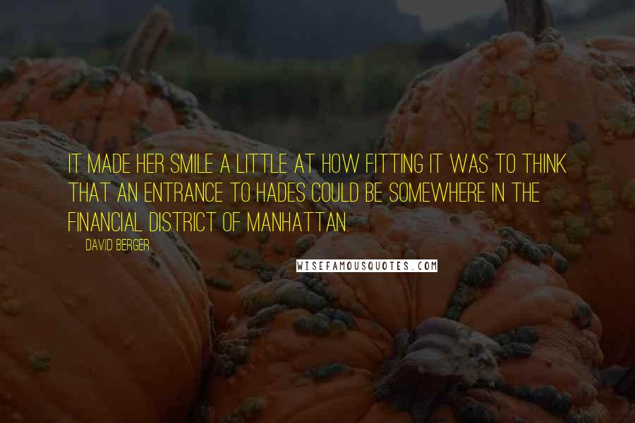 David Berger Quotes: It made her smile a little at how fitting it was to think that an entrance to Hades could be somewhere in the financial district of Manhattan.