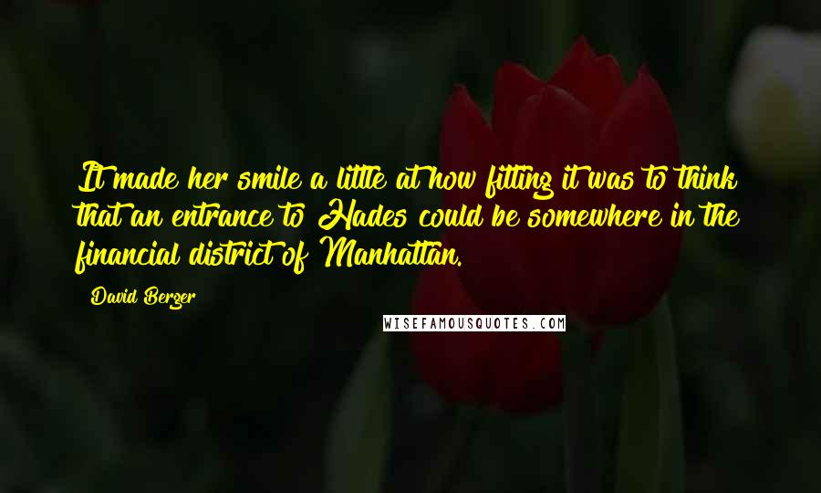 David Berger Quotes: It made her smile a little at how fitting it was to think that an entrance to Hades could be somewhere in the financial district of Manhattan.