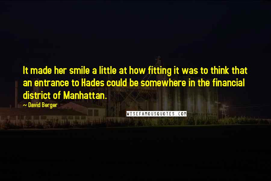 David Berger Quotes: It made her smile a little at how fitting it was to think that an entrance to Hades could be somewhere in the financial district of Manhattan.