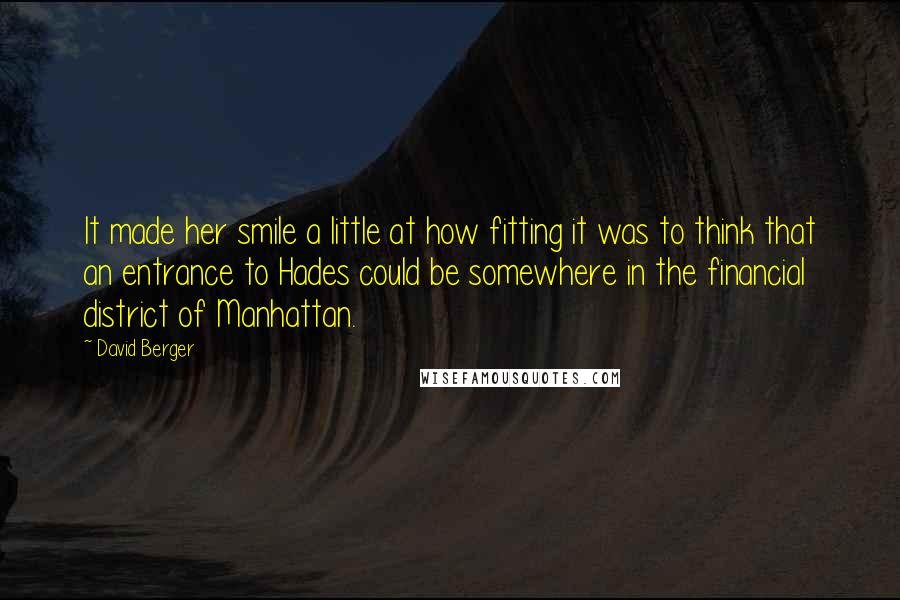 David Berger Quotes: It made her smile a little at how fitting it was to think that an entrance to Hades could be somewhere in the financial district of Manhattan.