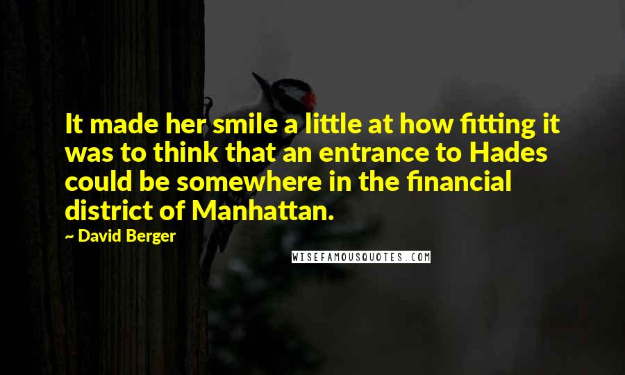 David Berger Quotes: It made her smile a little at how fitting it was to think that an entrance to Hades could be somewhere in the financial district of Manhattan.