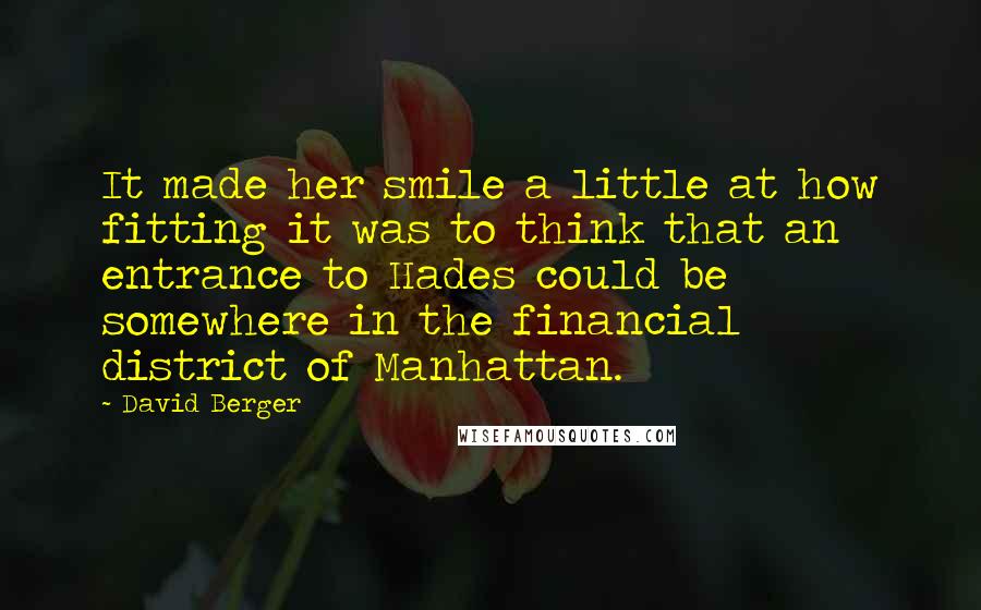 David Berger Quotes: It made her smile a little at how fitting it was to think that an entrance to Hades could be somewhere in the financial district of Manhattan.