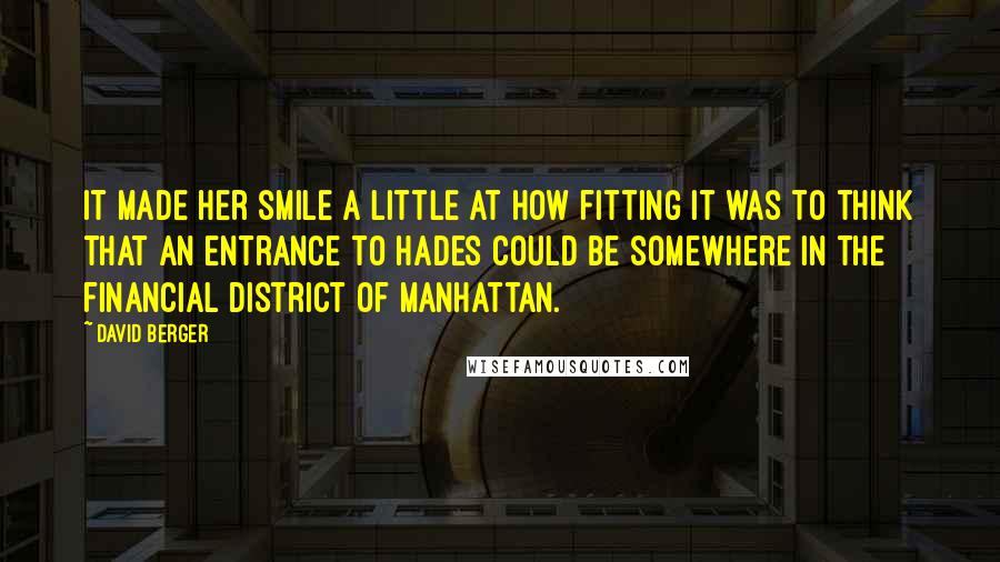 David Berger Quotes: It made her smile a little at how fitting it was to think that an entrance to Hades could be somewhere in the financial district of Manhattan.