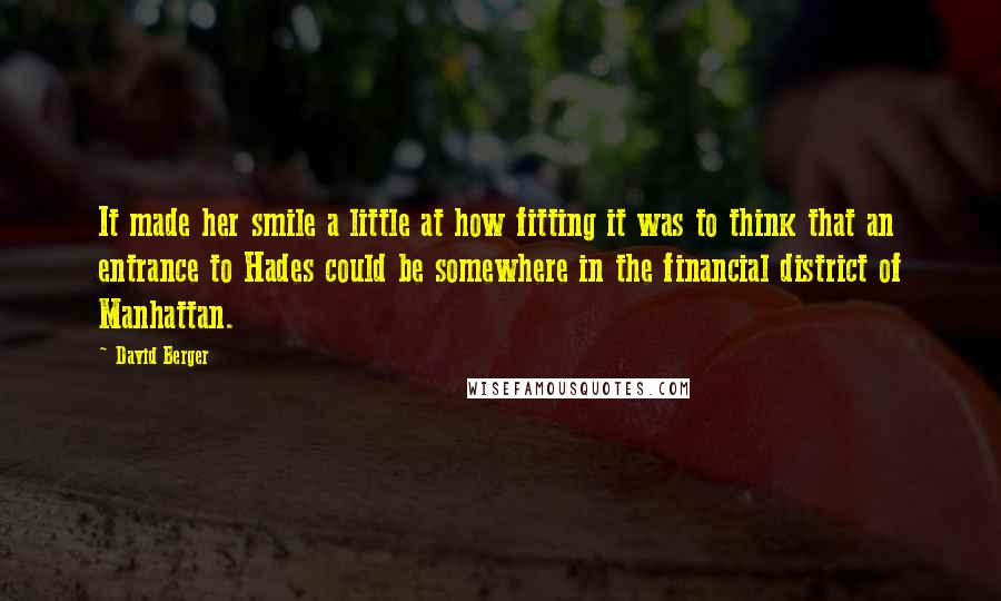 David Berger Quotes: It made her smile a little at how fitting it was to think that an entrance to Hades could be somewhere in the financial district of Manhattan.