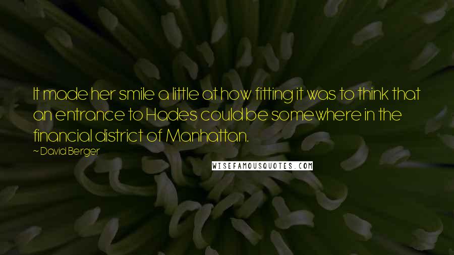 David Berger Quotes: It made her smile a little at how fitting it was to think that an entrance to Hades could be somewhere in the financial district of Manhattan.