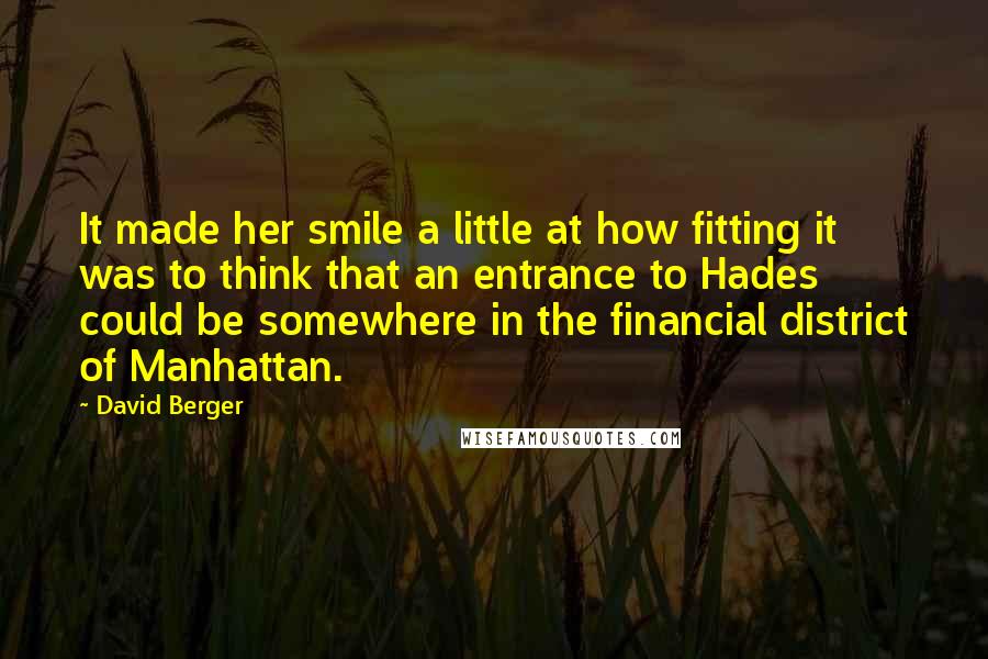 David Berger Quotes: It made her smile a little at how fitting it was to think that an entrance to Hades could be somewhere in the financial district of Manhattan.