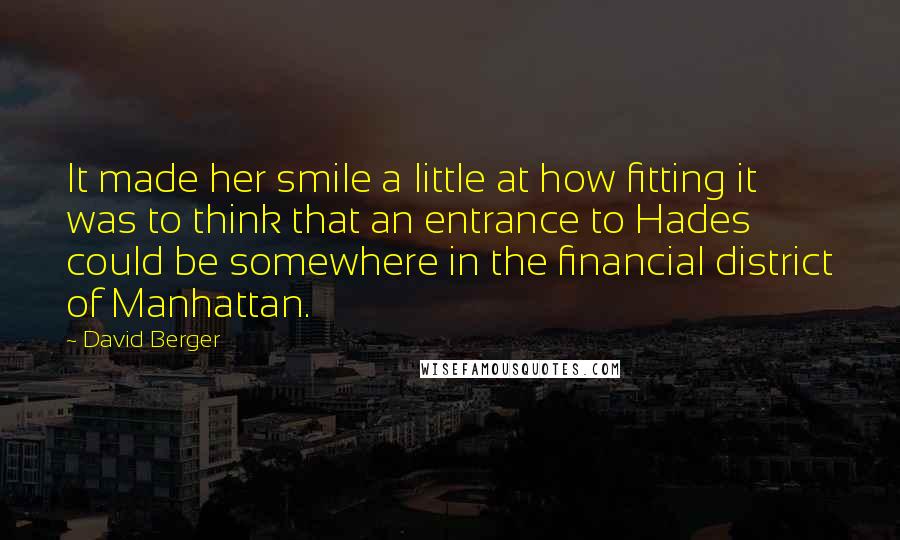 David Berger Quotes: It made her smile a little at how fitting it was to think that an entrance to Hades could be somewhere in the financial district of Manhattan.