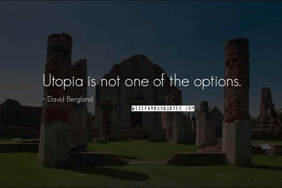 David Bergland Quotes: Utopia is not one of the options.