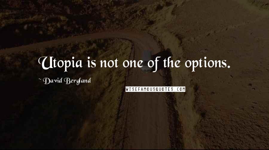 David Bergland Quotes: Utopia is not one of the options.