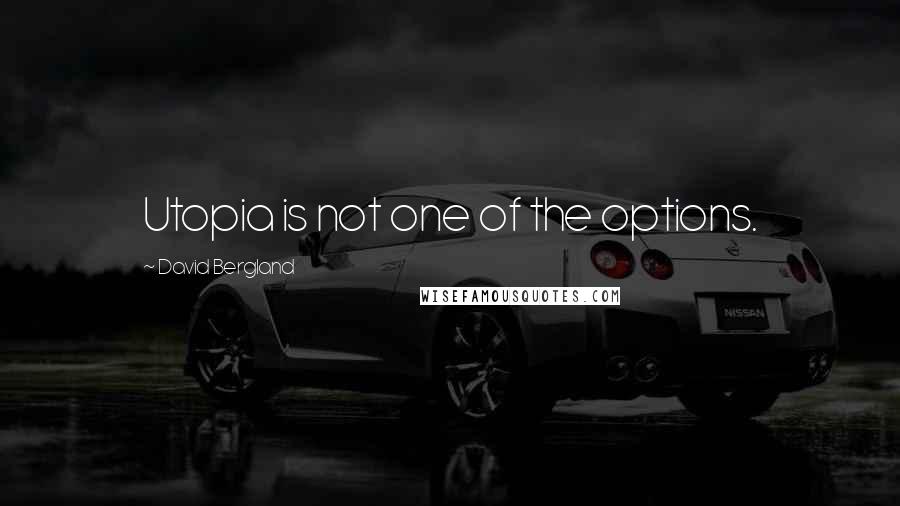 David Bergland Quotes: Utopia is not one of the options.