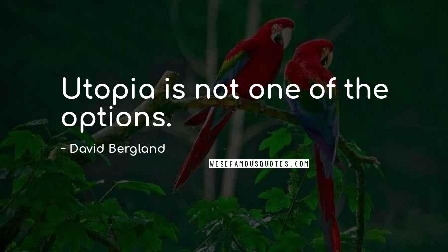 David Bergland Quotes: Utopia is not one of the options.